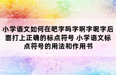 小学语文如何在吧字吗字啊字呢字后面打上正确的标点符号 小学语文标点符号的用法和作用书